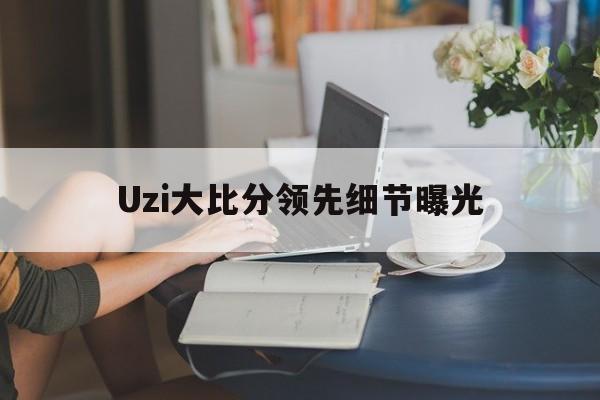 Uzi大比分领先细节曝光(Uzi比赛回放免费观看)|BBIN电子体育官方网站
